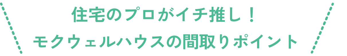 住宅のプロがイチ推し！モクウェルハウスの間取りポイント